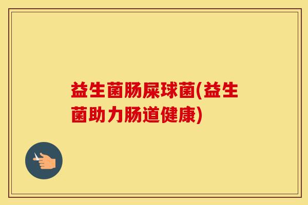 益生菌肠屎球菌(益生菌助力肠道健康)