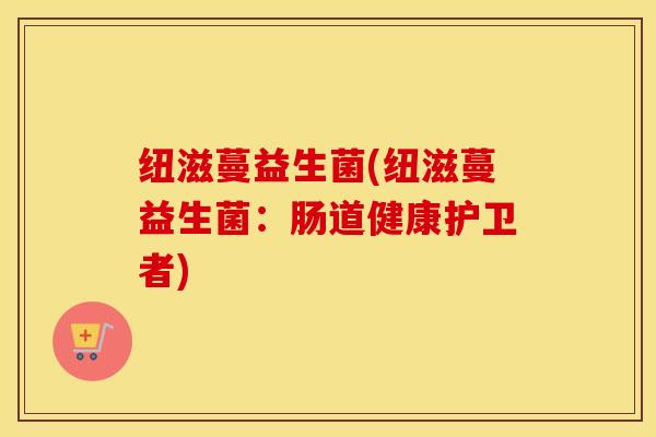 纽滋蔓益生菌(纽滋蔓益生菌：肠道健康护卫者)