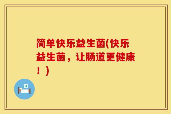 简单快乐益生菌(快乐益生菌，让肠道更健康！)