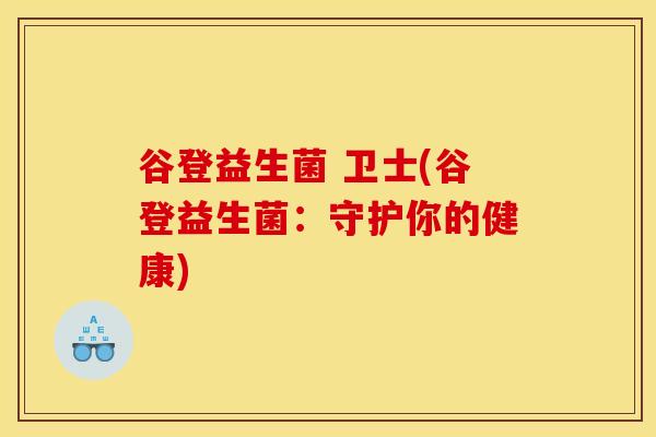 谷登益生菌 卫士(谷登益生菌：守护你的健康)