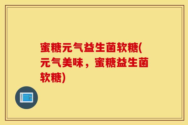 蜜糖元气益生菌软糖(元气美味，蜜糖益生菌软糖)