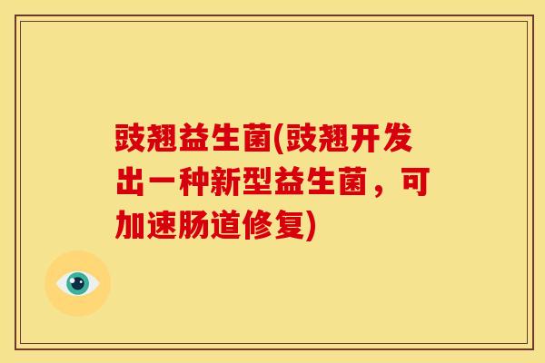 豉翘益生菌(豉翘开发出一种新型益生菌，可加速肠道修复)