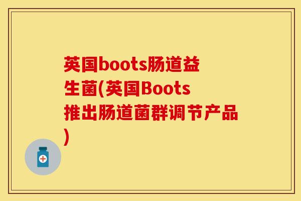 英国boots肠道益生菌(英国Boots推出肠道菌群调节产品)