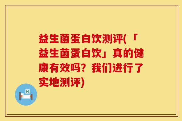 益生菌蛋白饮测评(「益生菌蛋白饮」真的健康有效吗？我们进行了实地测评)