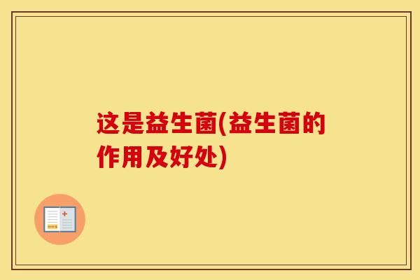 这是益生菌(益生菌的作用及好处)