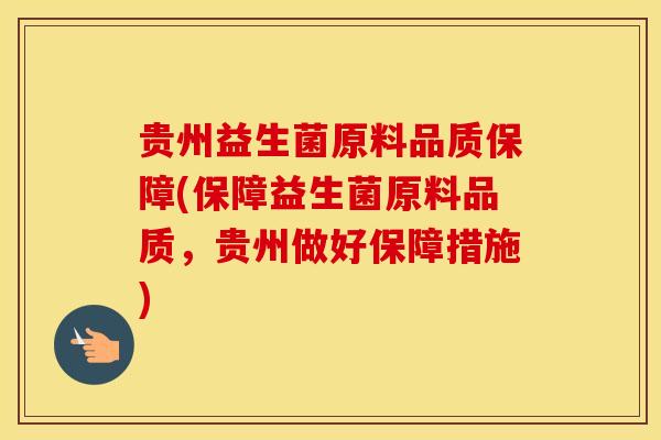 贵州益生菌原料品质保障(保障益生菌原料品质，贵州做好保障措施)
