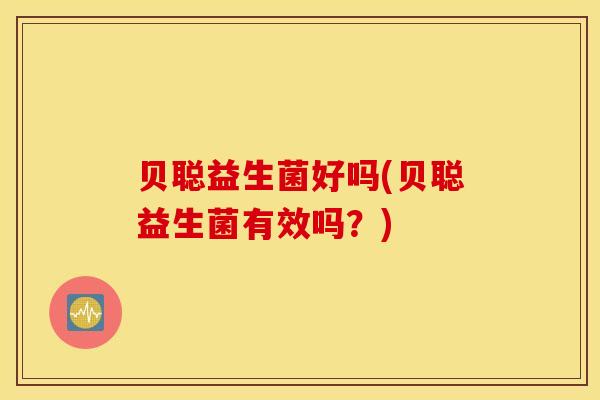 贝聪益生菌好吗(贝聪益生菌有效吗？)