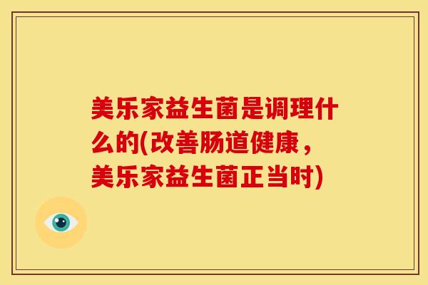 美乐家益生菌是调理什么的(改善肠道健康，美乐家益生菌正当时)