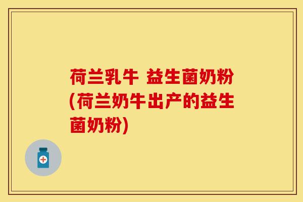 荷兰乳牛 益生菌奶粉(荷兰奶牛出产的益生菌奶粉)