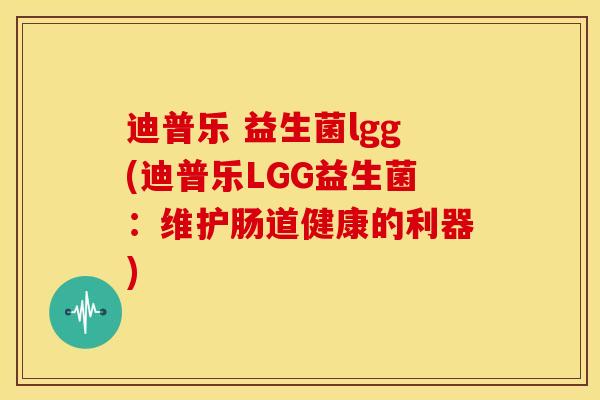 迪普乐 益生菌lgg(迪普乐LGG益生菌：维护肠道健康的利器)