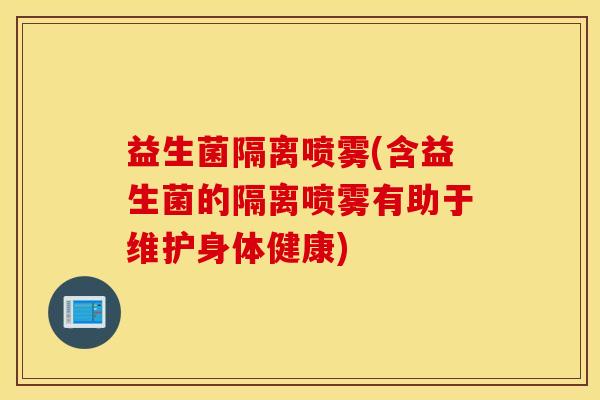 益生菌隔离喷雾(含益生菌的隔离喷雾有助于维护身体健康)