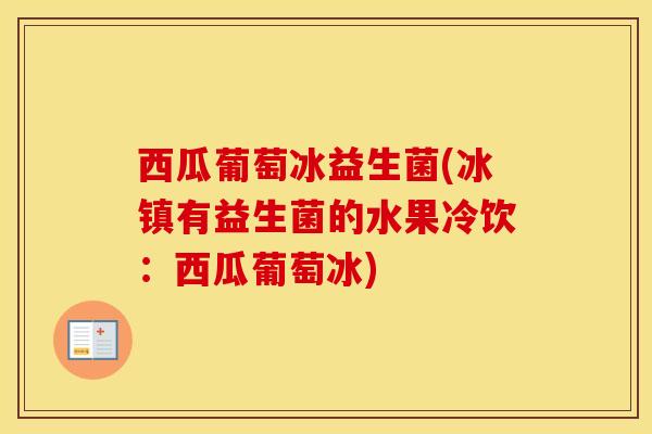 西瓜葡萄冰益生菌(冰镇有益生菌的水果冷饮：西瓜葡萄冰)