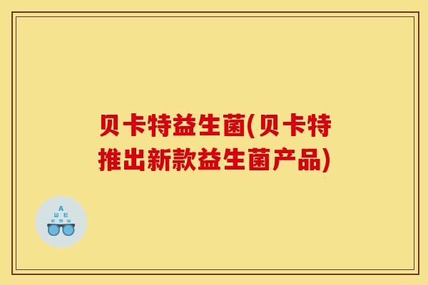 贝卡特益生菌(贝卡特推出新款益生菌产品)