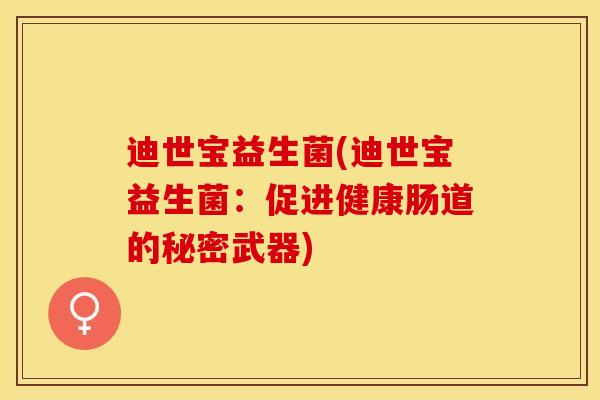 迪世宝益生菌(迪世宝益生菌：促进健康肠道的秘密武器)