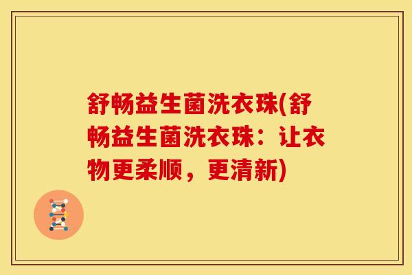 舒畅益生菌洗衣珠(舒畅益生菌洗衣珠：让衣物更柔顺，更清新)