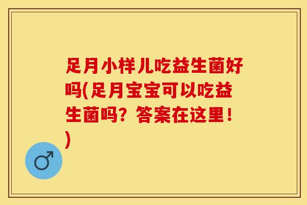 足月小样儿吃益生菌好吗(足月宝宝可以吃益生菌吗？答案在这里！)