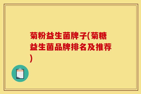 菊粉益生菌牌子(菊糖益生菌品牌排名及推荐)