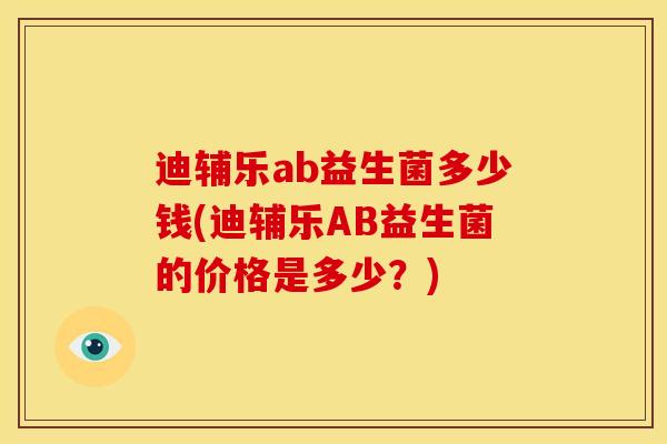 迪辅乐ab益生菌多少钱(迪辅乐AB益生菌的价格是多少？)