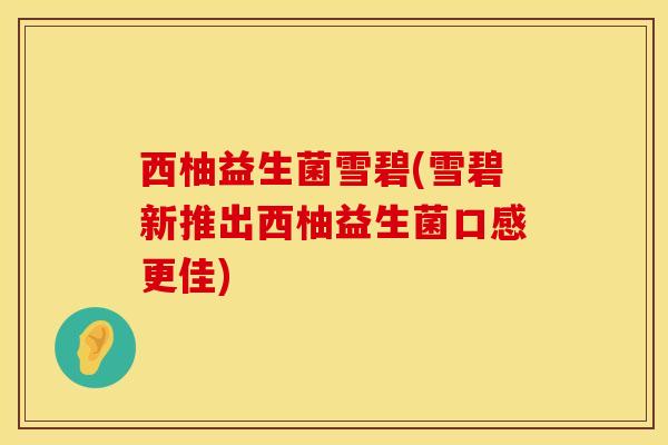 西柚益生菌雪碧(雪碧新推出西柚益生菌口感更佳)
