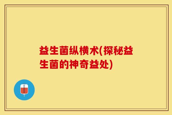 益生菌纵横术(探秘益生菌的神奇益处)