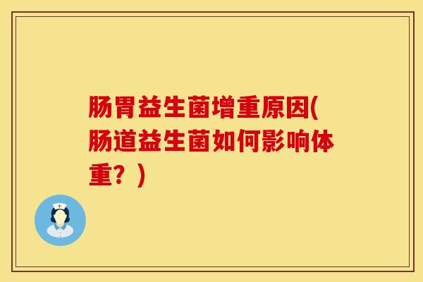 肠胃益生菌增重原因(肠道益生菌如何影响体重？)
