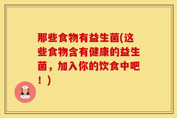 那些食物有益生菌(这些食物含有健康的益生菌，加入你的饮食中吧！)