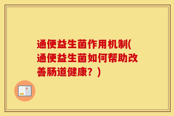 通便益生菌作用机制(通便益生菌如何帮助改善肠道健康？)