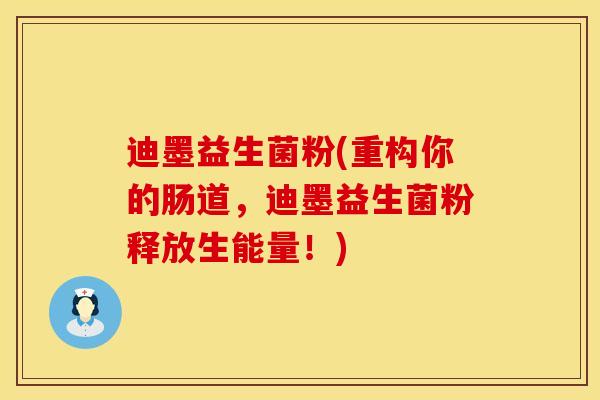 迪墨益生菌粉(重构你的肠道，迪墨益生菌粉释放生能量！)
