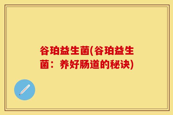 谷珀益生菌(谷珀益生菌：养好肠道的秘诀)