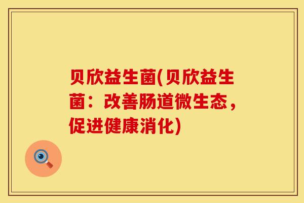 贝欣益生菌(贝欣益生菌：改善肠道微生态，促进健康消化)