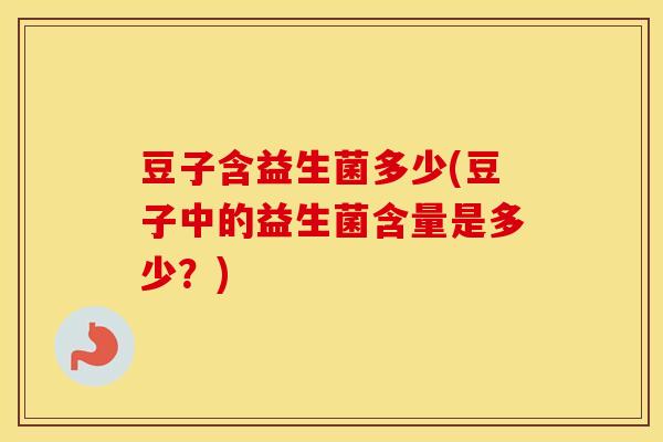 豆子含益生菌多少(豆子中的益生菌含量是多少？)