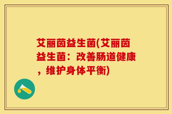 艾丽茵益生菌(艾丽茵益生菌：改善肠道健康，维护身体平衡)