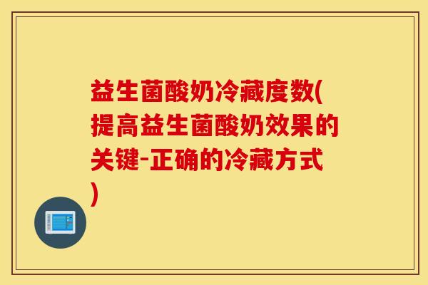 益生菌酸奶冷藏度数(提高益生菌酸奶效果的关键-正确的冷藏方式)