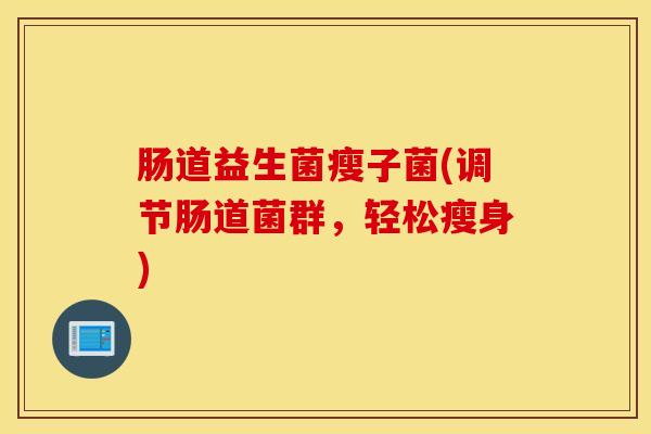 肠道益生菌瘦子菌(调节肠道菌群，轻松瘦身)