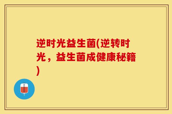 逆时光益生菌(逆转时光，益生菌成健康秘籍)