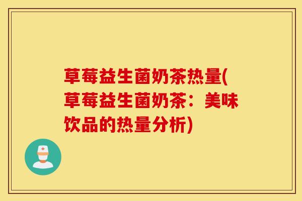 草莓益生菌奶茶热量(草莓益生菌奶茶：美味饮品的热量分析)
