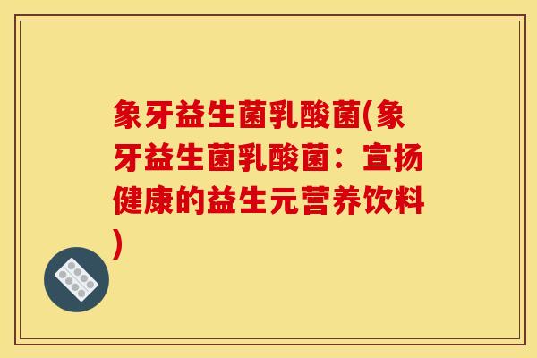 象牙益生菌乳酸菌(象牙益生菌乳酸菌：宣扬健康的益生元营养饮料)