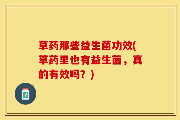 草药那些益生菌功效(草药里也有益生菌，真的有效吗？)
