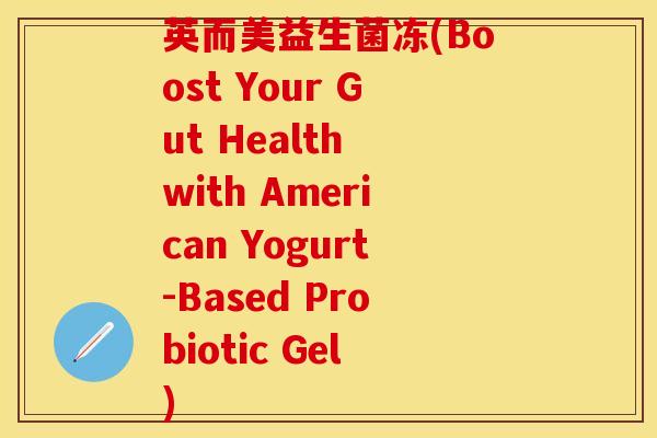英而美益生菌冻(Boost Your Gut Health with American Yogurt-Based Probiotic Gel)