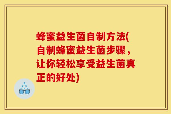 蜂蜜益生菌自制方法(自制蜂蜜益生菌步骤，让你轻松享受益生菌真正的好处)