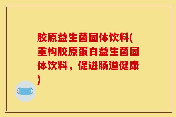 胶原益生菌固体饮料(重构胶原蛋白益生菌固体饮料，促进肠道健康)