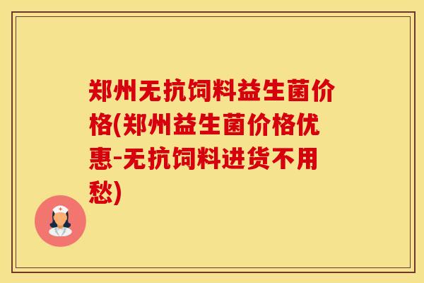 郑州无抗饲料益生菌价格(郑州益生菌价格优惠-无抗饲料进货不用愁)