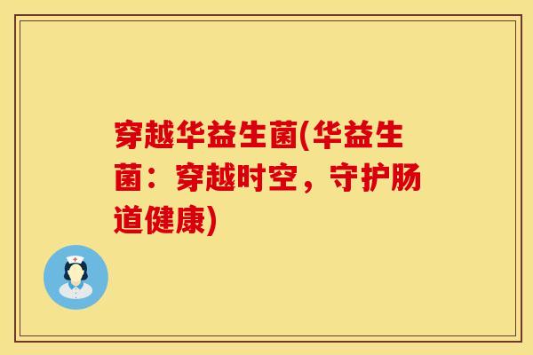 穿越华益生菌(华益生菌：穿越时空，守护肠道健康)