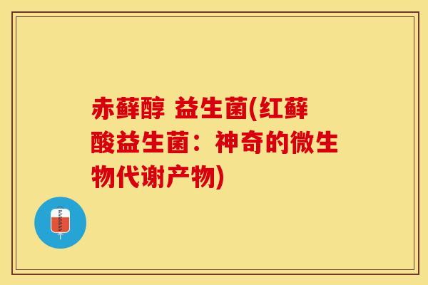 赤藓醇 益生菌(红藓酸益生菌：神奇的微生物代谢产物)