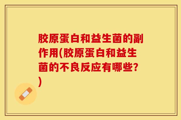 胶原蛋白和益生菌的副作用(胶原蛋白和益生菌的不良反应有哪些？)