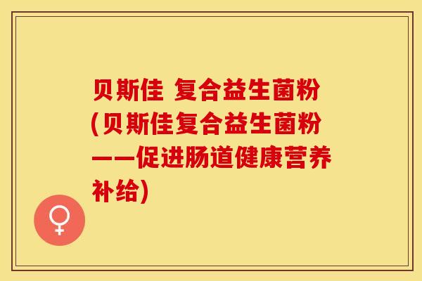 贝斯佳 复合益生菌粉(贝斯佳复合益生菌粉——促进肠道健康营养补给)