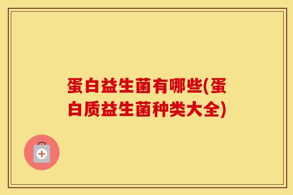 蛋白益生菌有哪些(蛋白质益生菌种类大全)
