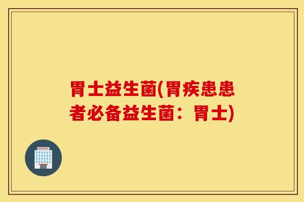 胃士益生菌(胃疾患患者必备益生菌：胃士)