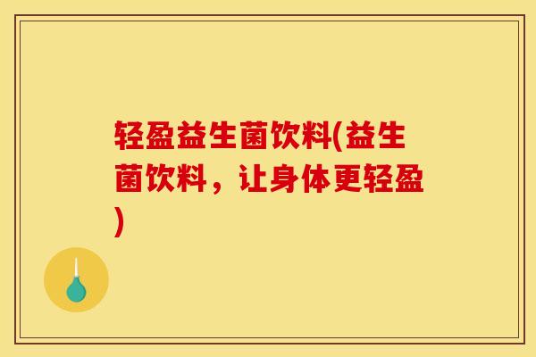 轻盈益生菌饮料(益生菌饮料，让身体更轻盈)