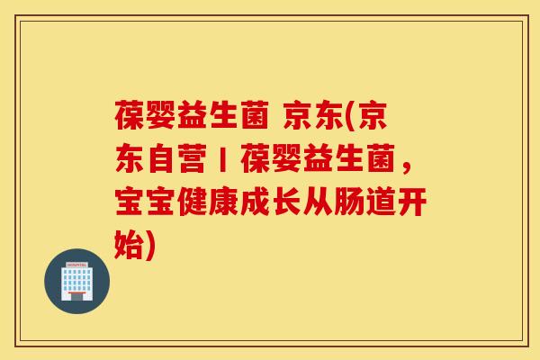 葆婴益生菌 京东(京东自营丨葆婴益生菌，宝宝健康成长从肠道开始)